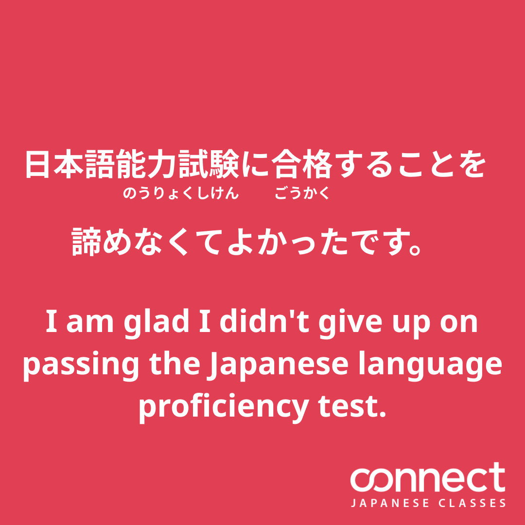 日本語能力に合格することを諦めなくてよかったです。 I am glad I didn't give up on passing the Japanese language proficiency test.